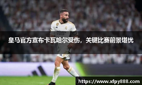 皇马官方宣布卡瓦哈尔受伤，关键比赛前景堪忧