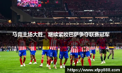 马竞主场大胜，继续紧咬巴萨争夺联赛冠军