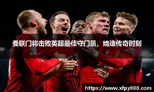 曼联门将击败英超最佳守门员，缔造传奇时刻