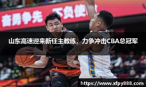 山东高速迎来新任主教练，力争冲击CBA总冠军