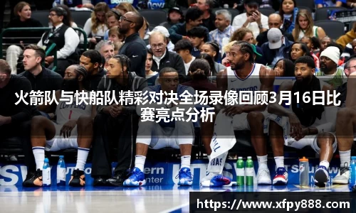火箭队与快船队精彩对决全场录像回顾3月16日比赛亮点分析