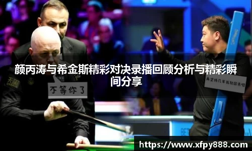 颜丙涛与希金斯精彩对决录播回顾分析与精彩瞬间分享