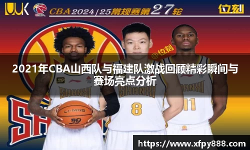 2021年CBA山西队与福建队激战回顾精彩瞬间与赛场亮点分析