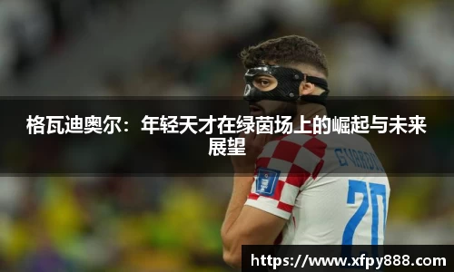 格瓦迪奥尔：年轻天才在绿茵场上的崛起与未来展望