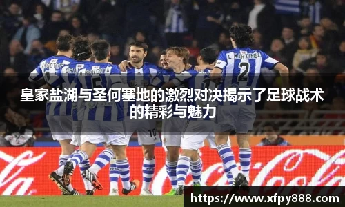 皇家盐湖与圣何塞地的激烈对决揭示了足球战术的精彩与魅力