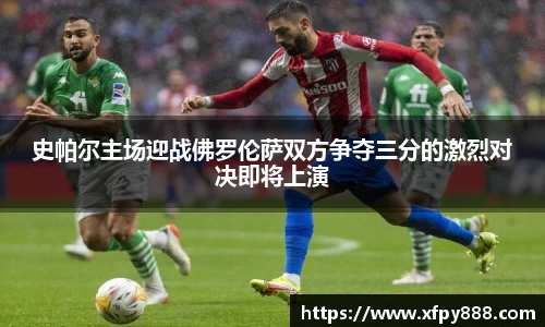 史帕尔主场迎战佛罗伦萨双方争夺三分的激烈对决即将上演
