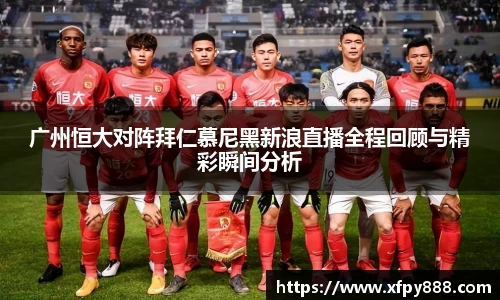 广州恒大对阵拜仁慕尼黑新浪直播全程回顾与精彩瞬间分析