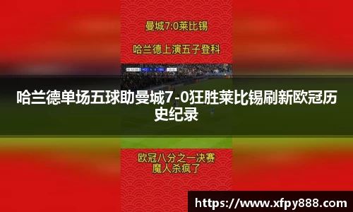 哈兰德单场五球助曼城7-0狂胜莱比锡刷新欧冠历史纪录