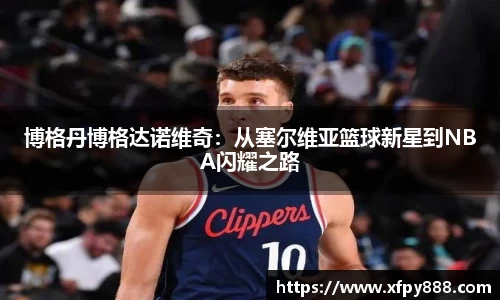博格丹博格达诺维奇：从塞尔维亚篮球新星到NBA闪耀之路