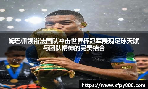 姆巴佩领衔法国队冲击世界杯冠军展现足球天赋与团队精神的完美结合