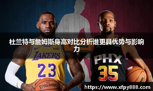 杜兰特与詹姆斯身高对比分析谁更具优势与影响力