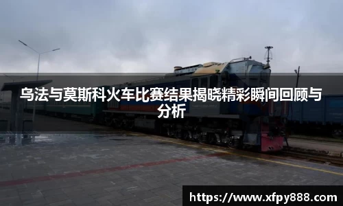 乌法与莫斯科火车比赛结果揭晓精彩瞬间回顾与分析