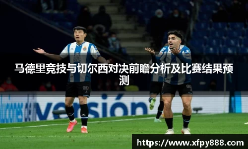 马德里竞技与切尔西对决前瞻分析及比赛结果预测