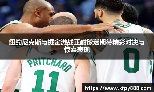 纽约尼克斯与掘金激战正酣球迷期待精彩对决与惊喜表现