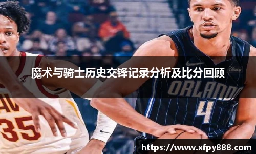 魔术与骑士历史交锋记录分析及比分回顾