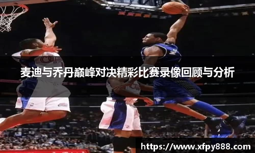 麦迪与乔丹巅峰对决精彩比赛录像回顾与分析