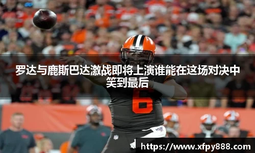 罗达与鹿斯巴达激战即将上演谁能在这场对决中笑到最后
