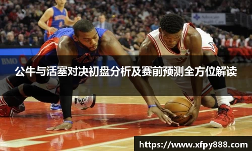 公牛与活塞对决初盘分析及赛前预测全方位解读