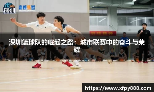 深圳篮球队的崛起之路：城市联赛中的奋斗与荣耀